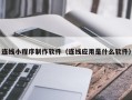 广安连线小程序制作软件（连线应用是什么软件）