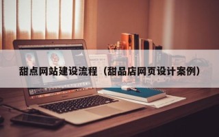 广安甜点网站建设流程（甜品店网页设计案例）