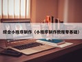 广安综合小程序制作（小程序制作教程零基础）