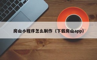 广安房山小程序怎么制作（下载房山app）