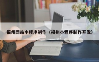 广安福州网站小程序制作（福州小程序制作开发）