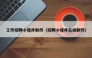 广安工作招聘小程序制作（招聘小程序在线制作）