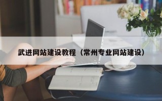 广安武进网站建设教程（常州专业网站建设）