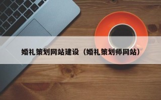广安婚礼策划网站建设（婚礼策划师网站）