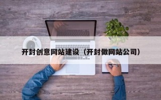 广安开封创意网站建设（开封做网站公司）